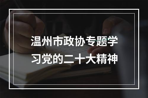 温州市政协专题学习党的二十大精神