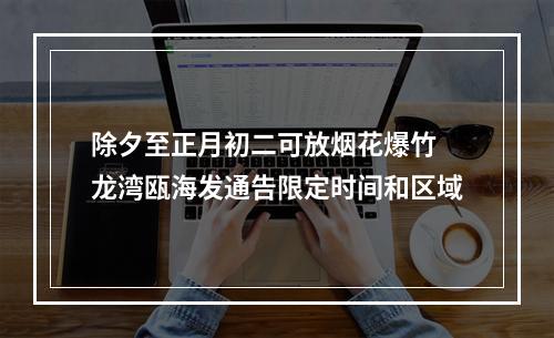 除夕至正月初二可放烟花爆竹 龙湾瓯海发通告限定时间和区域