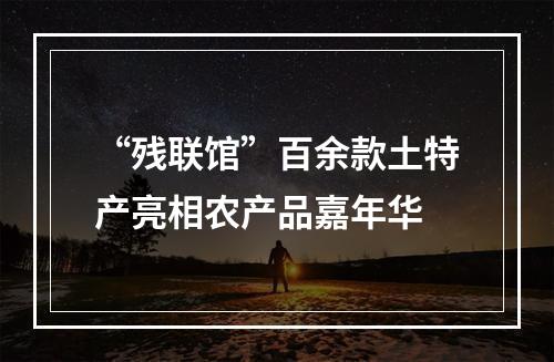 “残联馆”百余款土特产亮相农产品嘉年华