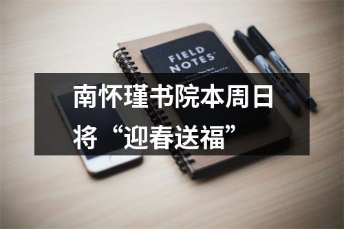 南怀瑾书院本周日将“迎春送福”