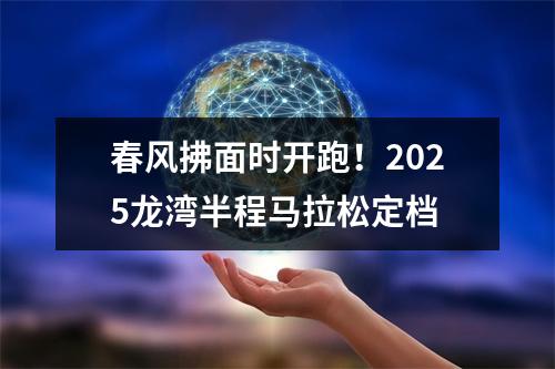 春风拂面时开跑！2025龙湾半程马拉松定档