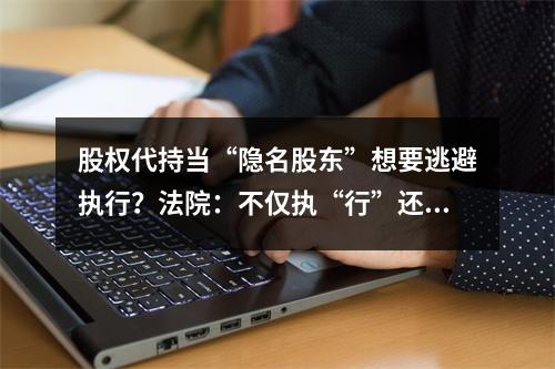 股权代持当“隐名股东”想要逃避执行？法院：不仅执“行”还要执“刑”