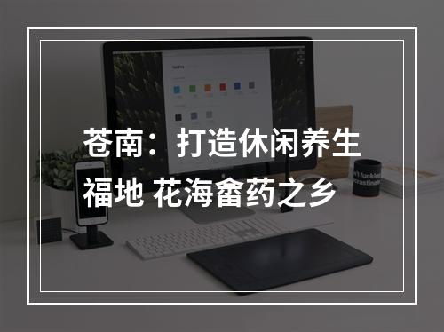 苍南：打造休闲养生福地 花海畲药之乡