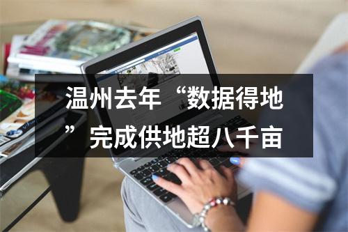 温州去年“数据得地”完成供地超八千亩