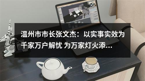 温州市市长张文杰：以实事实效为千家万户解忧 为万家灯火添暖
