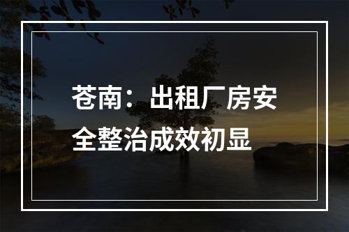 苍南：出租厂房安全整治成效初显