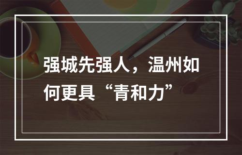 强城先强人，温州如何更具“青和力”