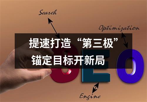 提速打造“第三极” 锚定目标开新局