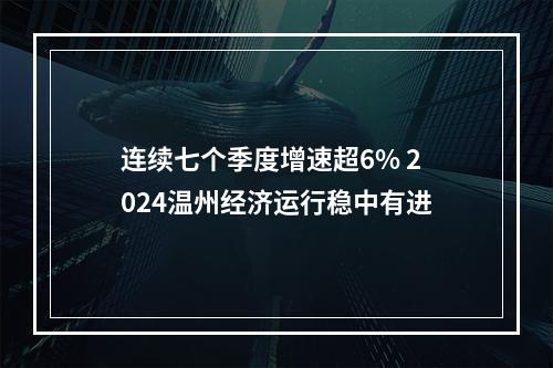 连续七个季度增速超6% 2024温州经济运行稳中有进