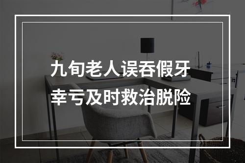 九旬老人误吞假牙 幸亏及时救治脱险