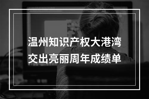 温州知识产权大港湾交出亮丽周年成绩单