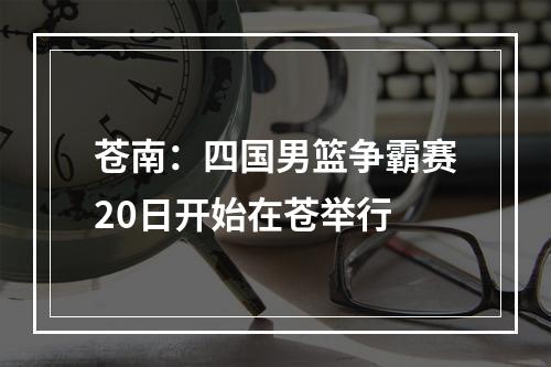 苍南：四国男篮争霸赛20日开始在苍举行
