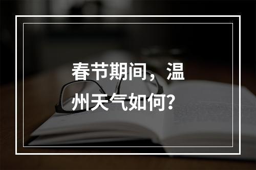 春节期间，温州天气如何？