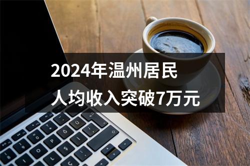 2024年温州居民人均收入突破7万元