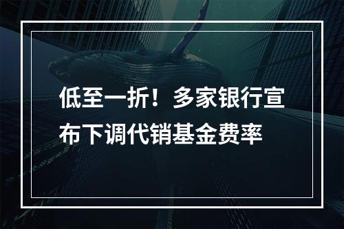 低至一折！多家银行宣布下调代销基金费率