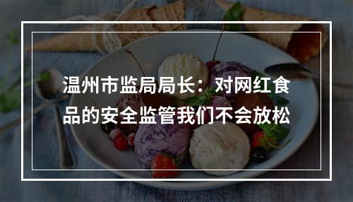 温州市监局局长：对网红食品的安全监管我们不会放松