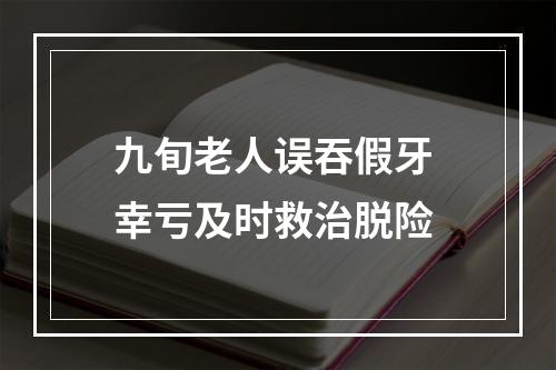 九旬老人误吞假牙 幸亏及时救治脱险