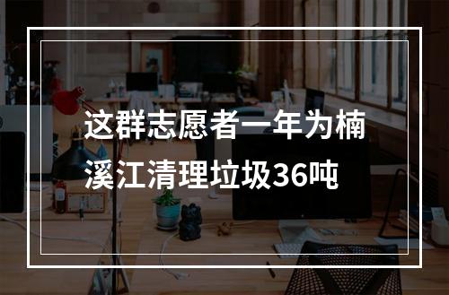这群志愿者一年为楠溪江清理垃圾36吨