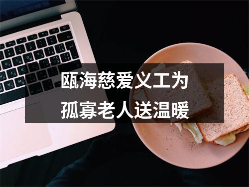 瓯海慈爱义工为孤寡老人送温暖