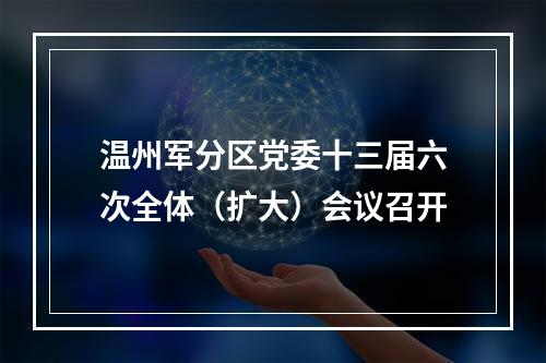 温州军分区党委十三届六次全体（扩大）会议召开