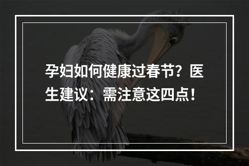 孕妇如何健康过春节？医生建议：需注意这四点！
