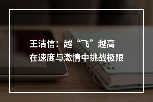 王洁信：越“飞”越高  在速度与激情中挑战极限