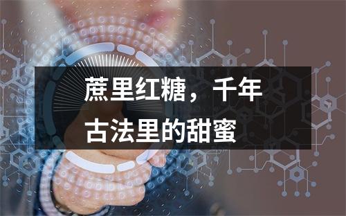 蔗里红糖，千年古法里的甜蜜