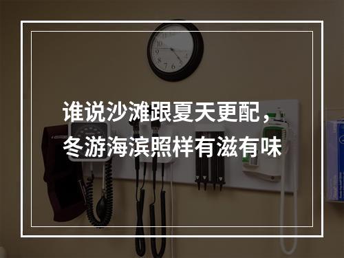 谁说沙滩跟夏天更配，冬游海滨照样有滋有味