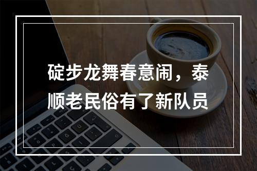 碇步龙舞春意闹，泰顺老民俗有了新队员