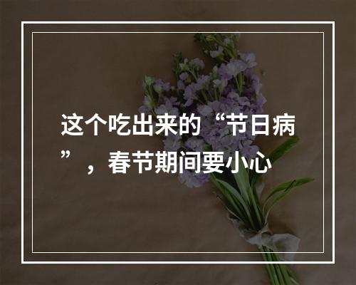 这个吃出来的“节日病”，春节期间要小心