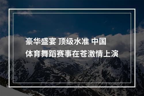 豪华盛宴 顶级水准 中国体育舞蹈赛事在苍激情上演