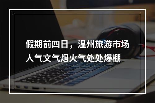 假期前四日，温州旅游市场人气文气烟火气处处爆棚