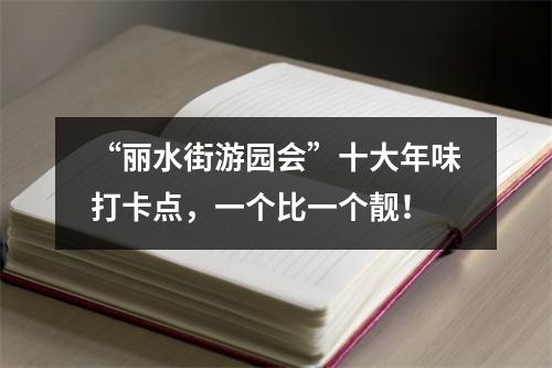 “丽水街游园会”十大年味打卡点，一个比一个靓！