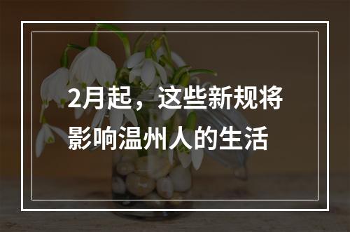 2月起，这些新规将影响温州人的生活