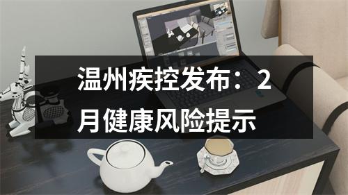温州疾控发布：2月健康风险提示