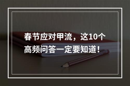 春节应对甲流，这10个高频问答一定要知道！