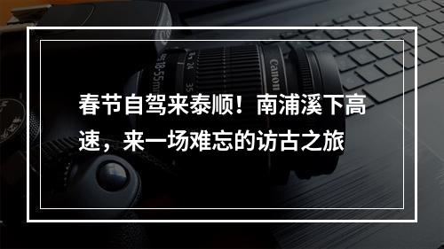 春节自驾来泰顺！南浦溪下高速，来一场难忘的访古之旅