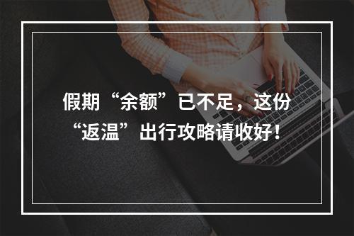 假期“余额”已不足，这份“返温”出行攻略请收好！