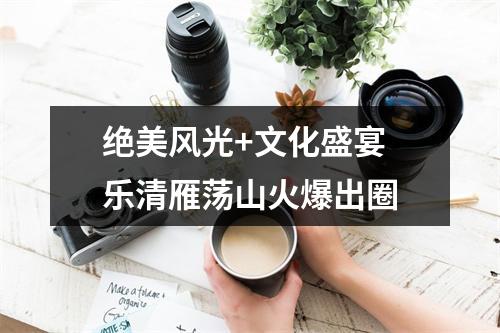 绝美风光+文化盛宴 乐清雁荡山火爆出圈