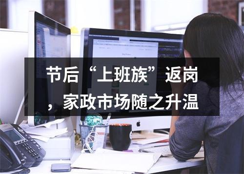 节后“上班族”返岗，家政市场随之升温