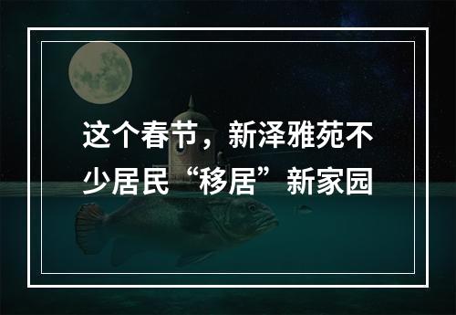 这个春节，新泽雅苑不少居民“移居”新家园