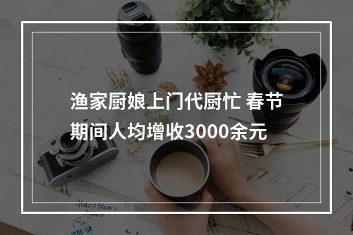 渔家厨娘上门代厨忙 春节期间人均增收3000余元