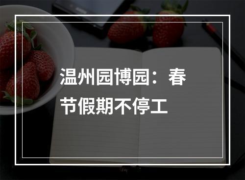 温州园博园：春节假期不停工