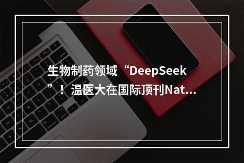 生物制药领域“DeepSeek”！温医大在国际顶刊Nature Reviews Drug Discovery发表综述