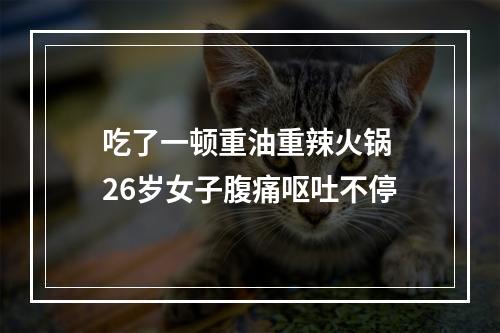 吃了一顿重油重辣火锅 26岁女子腹痛呕吐不停