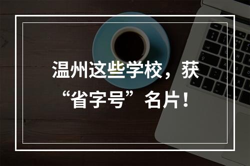 温州这些学校，获“省字号”名片！