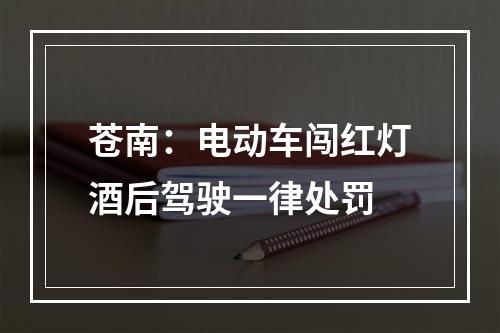 苍南：电动车闯红灯酒后驾驶一律处罚