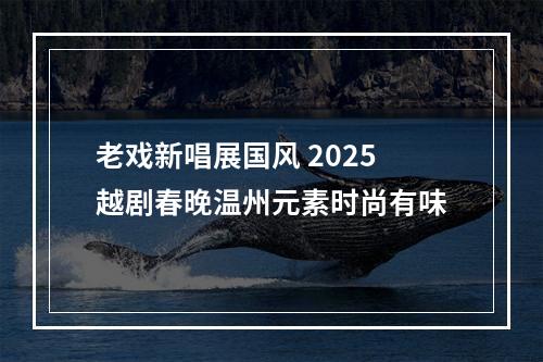 老戏新唱展国风 2025越剧春晚温州元素时尚有味