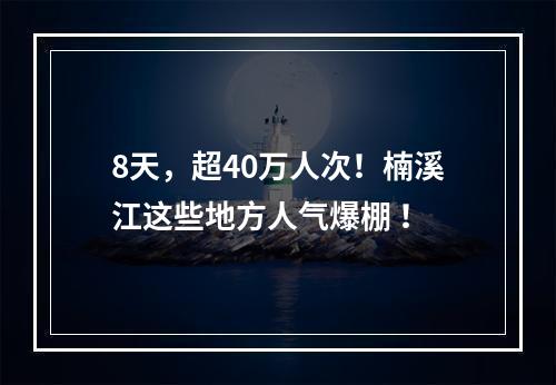 8天，超40万人次！楠溪江这些地方人气爆棚 ！