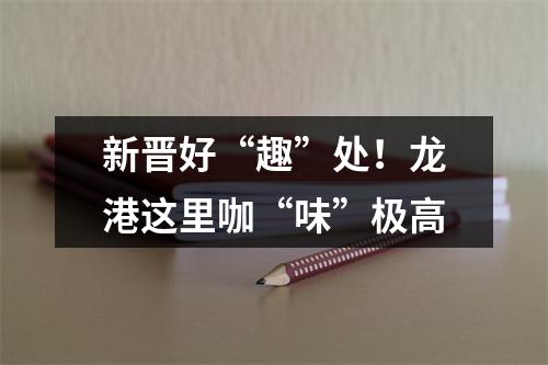 新晋好“趣”处！龙港这里咖“味”极高
